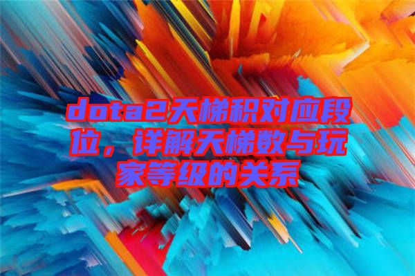 dota2天梯積對應段位，詳解天梯數(shù)與玩家等級的關系