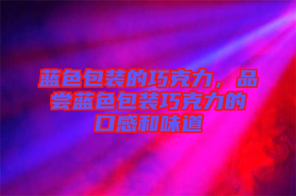 藍色包裝的巧克力，品嘗藍色包裝巧克力的口感和味道