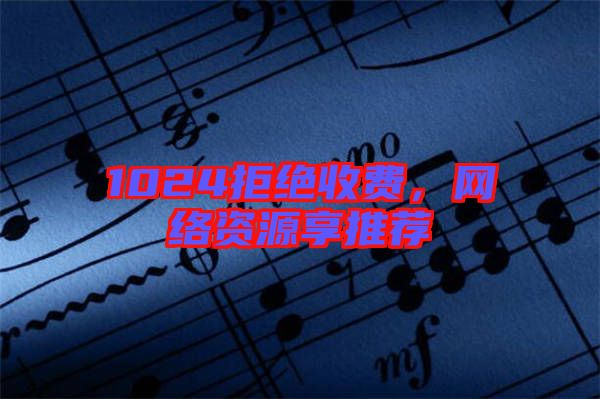 1024拒絕收費，網(wǎng)絡資源享推薦