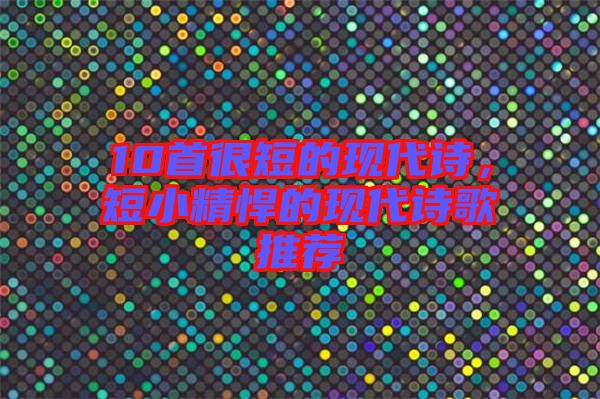10首很短的現(xiàn)代詩(shī)，短小精悍的現(xiàn)代詩(shī)歌推薦