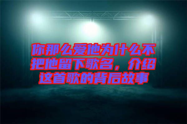 你那么愛他為什么不把他留下歌名，介紹這首歌的背后故事