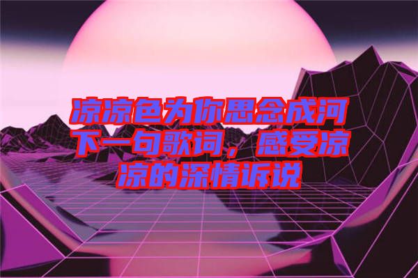 涼涼色為你思念成河下一句歌詞，感受涼涼的深情訴說