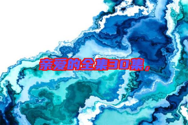 親愛(ài)的全集30集，