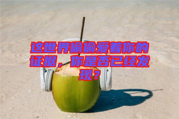 這世界偷偷愛著你的證據(jù)，你是否已經(jīng)發(fā)現(xiàn)？