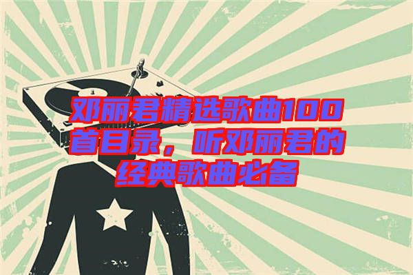 鄧麗君精選歌曲100首目錄，聽(tīng)鄧麗君的經(jīng)典歌曲必備