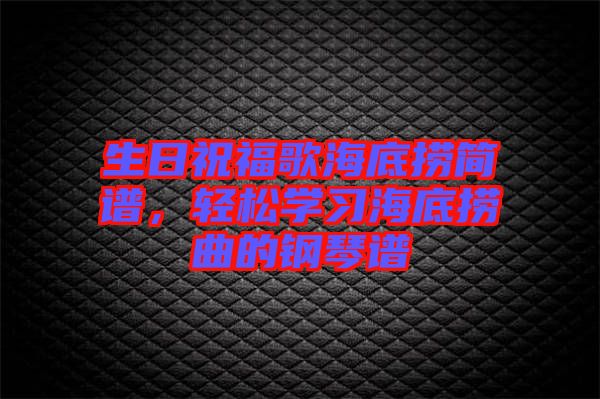 生日祝福歌海底撈簡譜，輕松學習海底撈曲的鋼琴譜