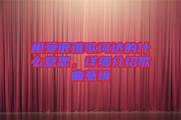 相愛很難歌詞達(dá)的什么意思，詳細(xì)介紹歌曲意境