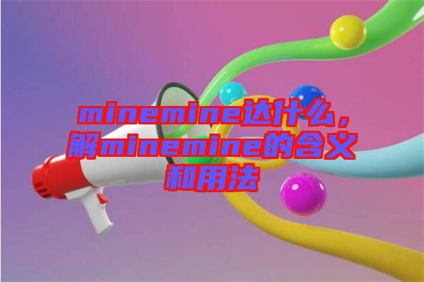 minemine達(dá)什么，解minemine的含義和用法