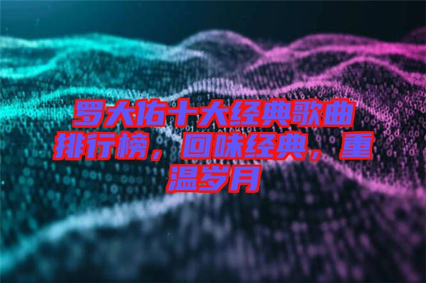 羅大佑十大經(jīng)典歌曲排行榜，回味經(jīng)典，重溫歲月