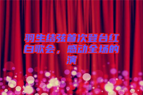 羽生結(jié)弦首次登臺紅白歌會，感動全場的演