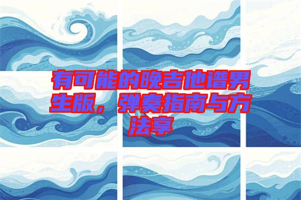 有可能的晚吉他譜男生版，彈奏指南與方法享
