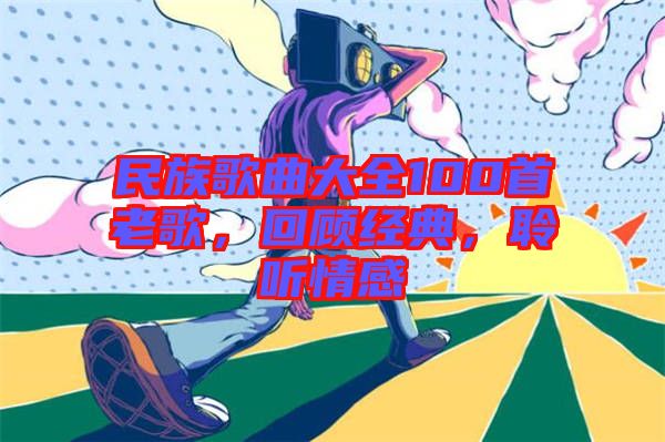 民族歌曲大全100首老歌，回顧經(jīng)典，聆聽情感