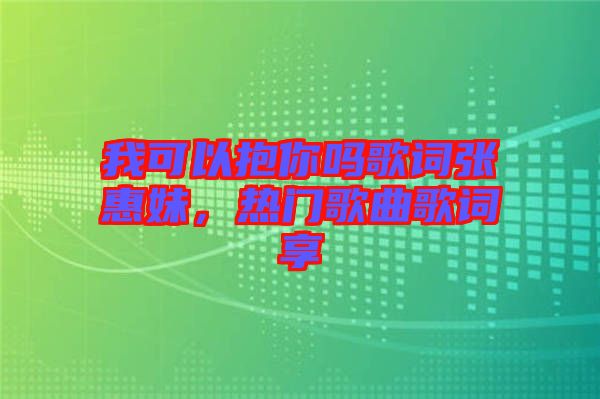 我可以抱你嗎歌詞張惠妹，熱門歌曲歌詞享