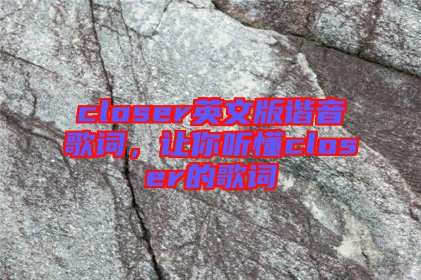 closer英文版諧音歌詞，讓你聽(tīng)懂closer的歌詞