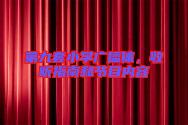 第九套小學(xué)廣播體，收聽指南和節(jié)目內(nèi)容