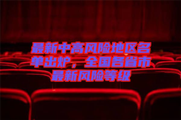 最新中高風(fēng)險(xiǎn)地區(qū)名單出爐，全國各省市最新風(fēng)險(xiǎn)等級