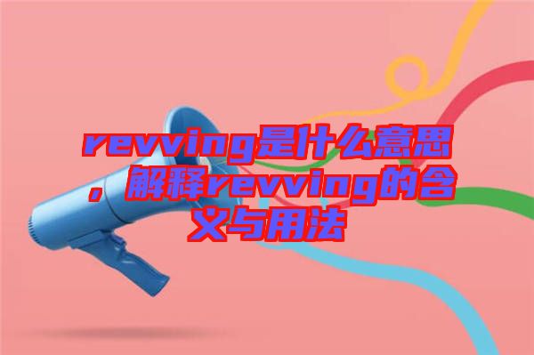 revving是什么意思，解釋revving的含義與用法