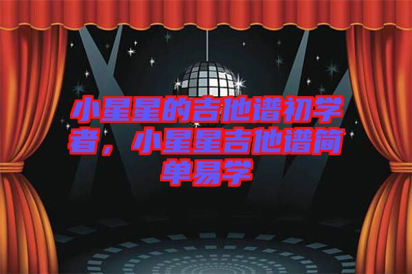 小星星的吉他譜初學(xué)者，小星星吉他譜簡單易學(xué)