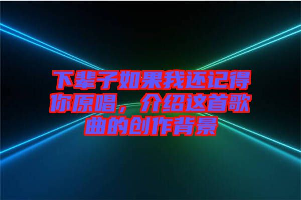 下輩子如果我還記得你原唱，介紹這首歌曲的創(chuàng)作背景