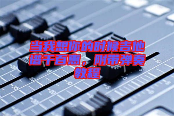 當(dāng)我想你的時(shí)候吉他譜千百惠，附帶彈奏教程