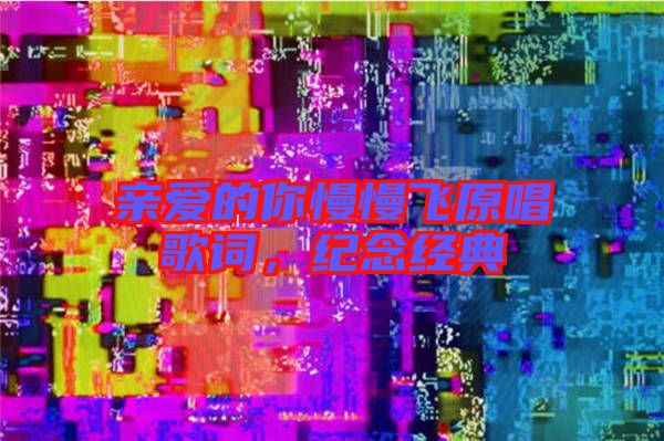 親愛的你慢慢飛原唱歌詞，紀(jì)念經(jīng)典