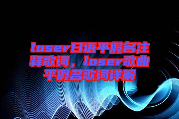 loser日語平假名注釋歌詞，loser歌曲平假名歌詞詳解