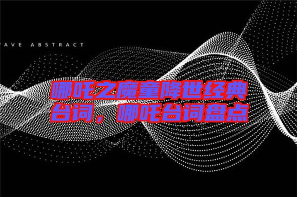 哪吒之魔童降世經(jīng)典臺(tái)詞，哪吒臺(tái)詞盤(pán)點(diǎn)