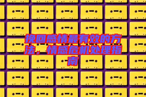 挽回感情最有效的方法，情感危機(jī)處理指南