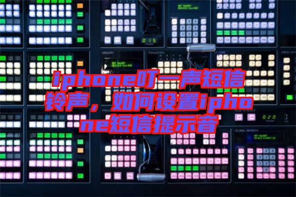 iphone叮一聲短信鈴聲，如何設(shè)置iphone短信提示音