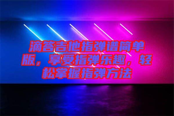 滴答吉他指彈譜簡(jiǎn)單版，享受指彈樂趣，輕松掌握指彈方法