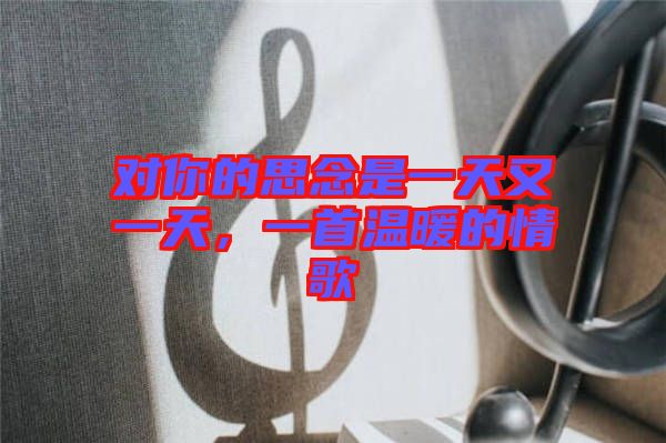 對(duì)你的思念是一天又一天，一首溫暖的情歌