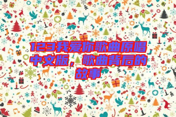 123我愛你歌曲原唱中文版，歌曲背后的故事