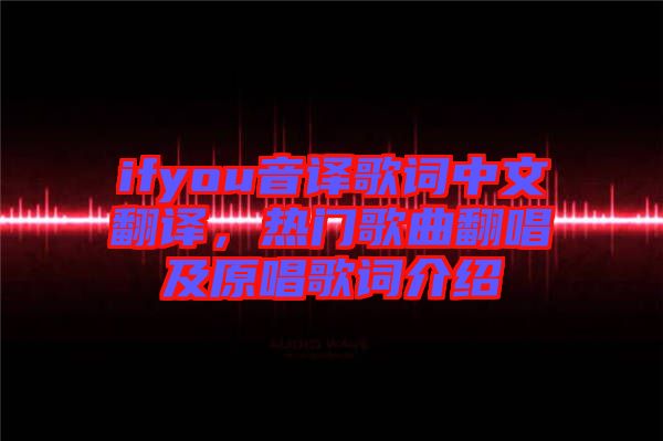 ifyou音譯歌詞中文翻譯，熱門歌曲翻唱及原唱歌詞介紹