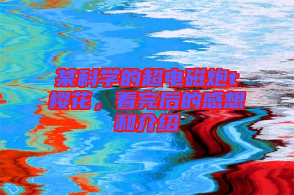 某科學(xué)的超電磁炮t櫻花，看完后的感想和介紹