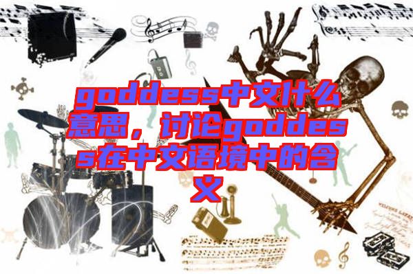goddess中文什么意思，討論goddess在中文語境中的含義
