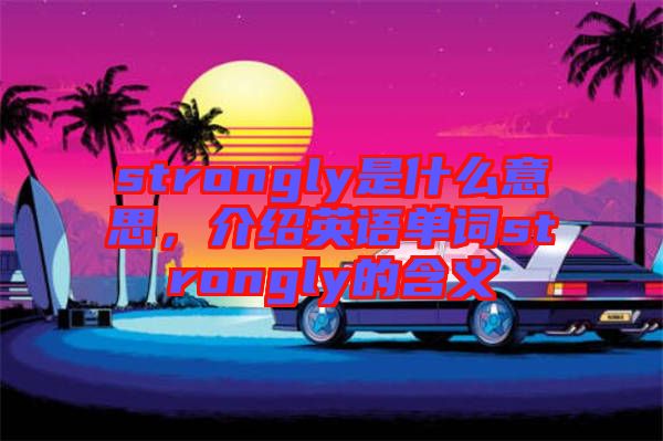 strongly是什么意思，介紹英語單詞strongly的含義