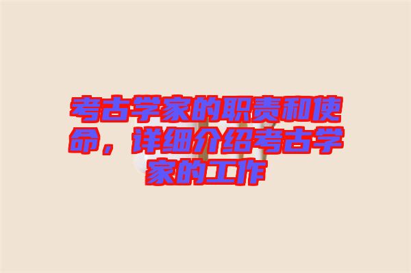 考古學(xué)家的職責(zé)和使命，詳細(xì)介紹考古學(xué)家的工作