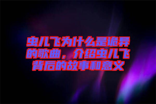 蟲兒飛為什么是詭異的歌曲，介紹蟲兒飛背后的故事和意義