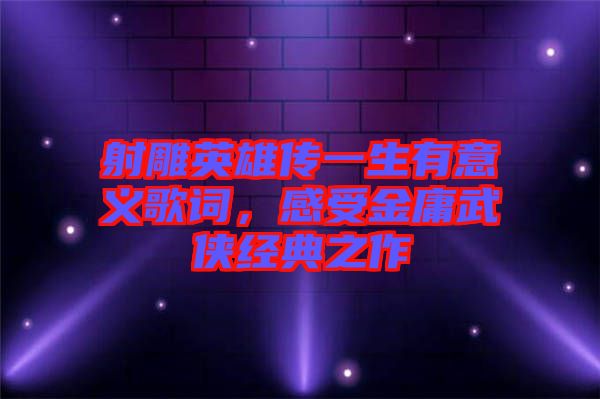 射雕英雄傳一生有意義歌詞，感受金庸武俠經(jīng)典之作