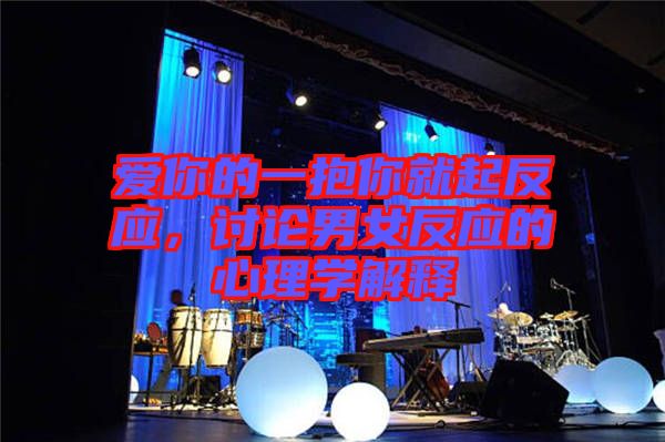 愛你的一抱你就起反應(yīng)，討論男女反應(yīng)的心理學(xué)解釋