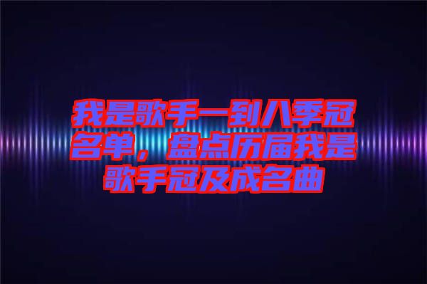 我是歌手一到八季冠名單，盤點歷屆我是歌手冠及成名曲