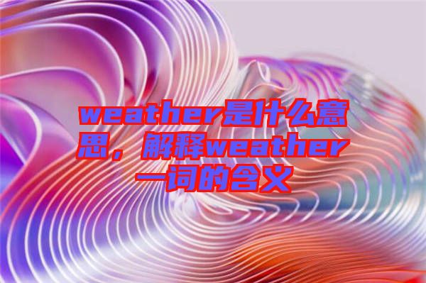 weather是什么意思，解釋weather一詞的含義