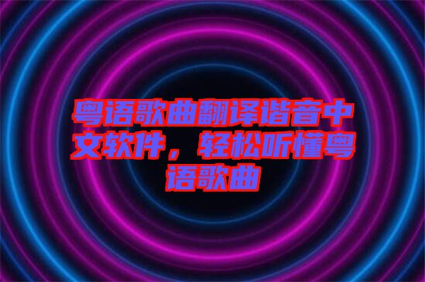 粵語歌曲翻譯諧音中文軟件，輕松聽懂粵語歌曲
