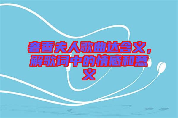 奢香夫人歌曲達(dá)含義，解歌詞中的情感和意義