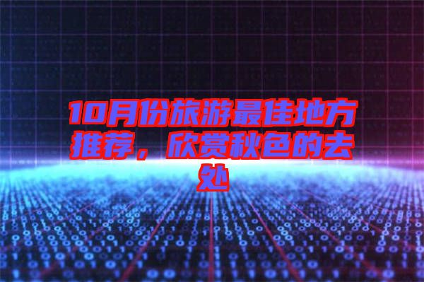 10月份旅游最佳地方推薦，欣賞秋色的去處
