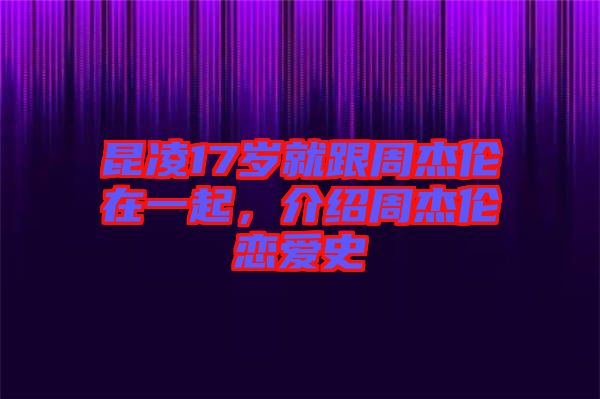 昆凌17歲就跟周杰倫在一起，介紹周杰倫戀愛史