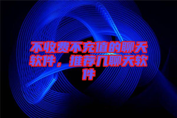 不收費不充值的聊天軟件，推薦幾聊天軟件