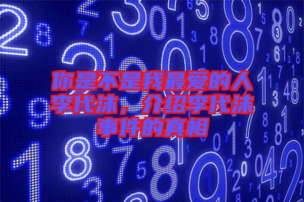 你是不是我最愛的人李代沫，介紹李代沫事件的真相