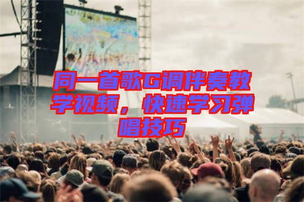 同一首歌G調(diào)伴奏教學(xué)視頻，快速學(xué)習(xí)彈唱技巧