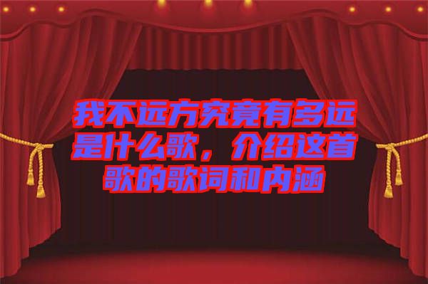 我不遠(yuǎn)方究竟有多遠(yuǎn)是什么歌，介紹這首歌的歌詞和內(nèi)涵